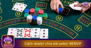 Cách Dealer Chia Bài Poker Chuẩn Quốc Tế Tại BENVIP